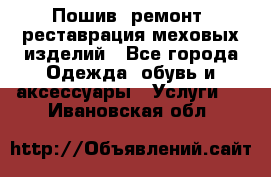 Пошив, ремонт, реставрация меховых изделий - Все города Одежда, обувь и аксессуары » Услуги   . Ивановская обл.